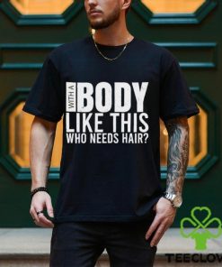 Men’s With A Body Like This Who Needs Hair shirt