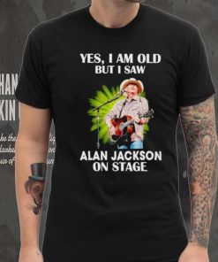 Men’s Yes I am old but I saw Alan Jackson on stage shirt