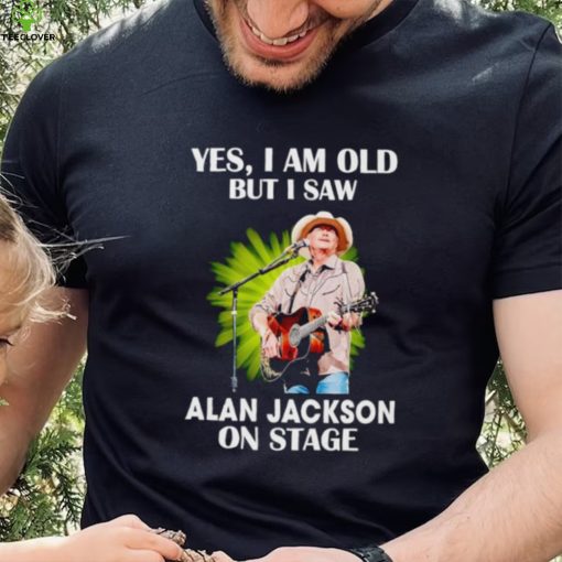 Men’s Yes I am old but I saw Alan Jackson on stage hoodie, sweater, longsleeve, shirt v-neck, t-shirt