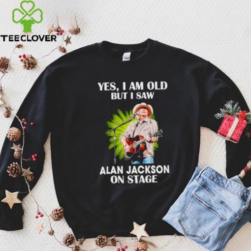 Men’s Yes I am old but I saw Alan Jackson on stage hoodie, sweater, longsleeve, shirt v-neck, t-shirt