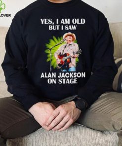 Men’s Yes I am old but I saw Alan Jackson on stage hoodie, sweater, longsleeve, shirt v-neck, t-shirt