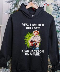 Men’s Yes I am old but I saw Alan Jackson on stage hoodie, sweater, longsleeve, shirt v-neck, t-shirt