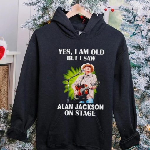 Men’s Yes I am old but I saw Alan Jackson on stage hoodie, sweater, longsleeve, shirt v-neck, t-shirt