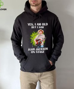 Men’s Yes I am old but I saw Alan Jackson on stage hoodie, sweater, longsleeve, shirt v-neck, t-shirt