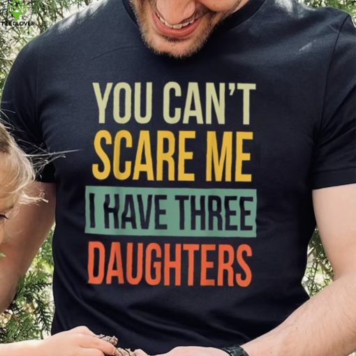 Mens You Can’t Scare Me I Have Three Daughters Father’s Day Unisex T shirt