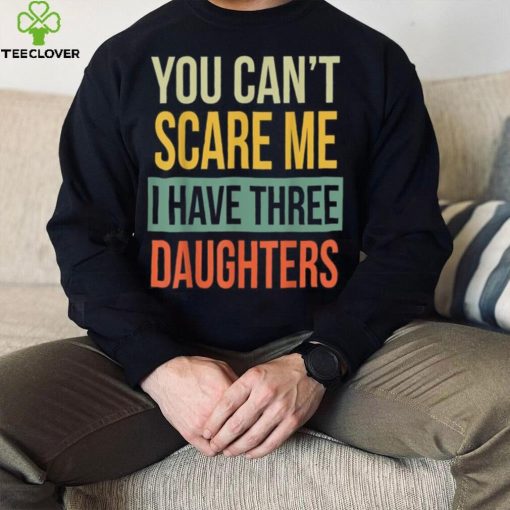 Mens You Can’t Scare Me I Have Three Daughters Father’s Day Unisex T shirt
