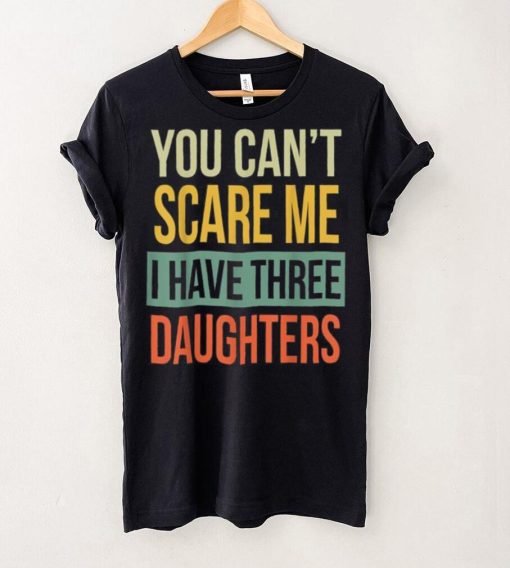 Mens You Can’t Scare Me I Have Three Daughters Father’s Day Unisex T shirt