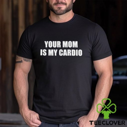 Men’s Your mom is my cardio shirt