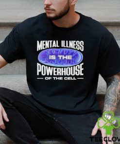 Mental Illness Is The Powerhouse Of The Cell Shirt