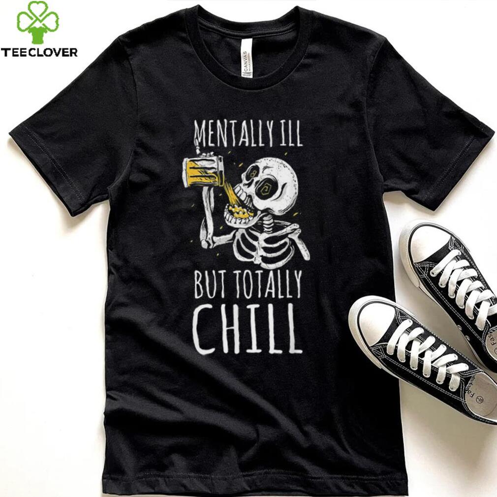 Mentally Ill But Totally Chill Halloween Skeleton Beer Quote Shirt