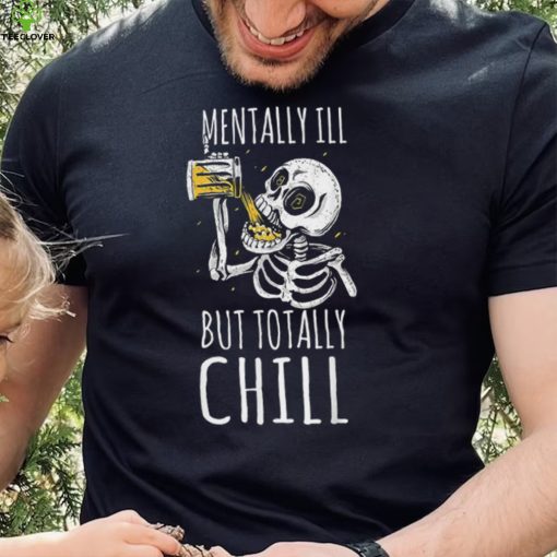 Mentally Ill But Totally Chill Halloween Skeleton Beer Quote Shirt