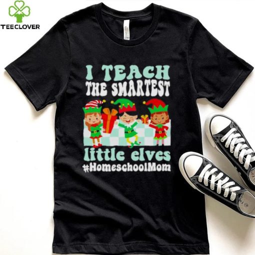 Merry Christmas Elf I Teach The Smartest Little Elves #homeschool Mom Shirt