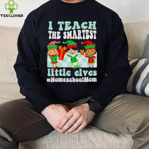 Merry Christmas Elf I Teach The Smartest Little Elves #homeschool Mom Shirt