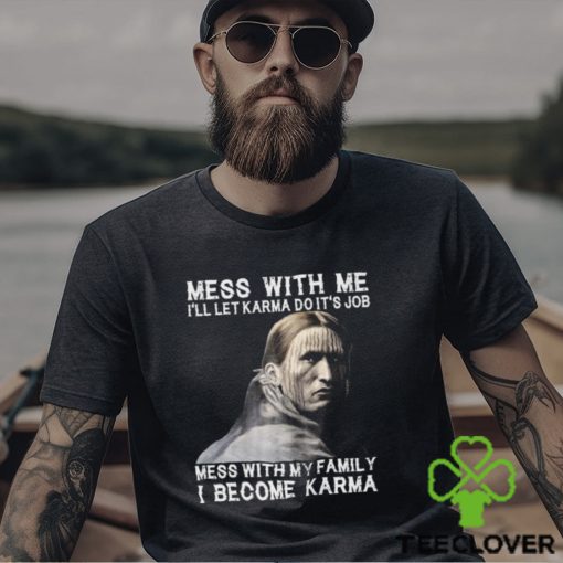 Mess With Me  I Become Karma Shirt