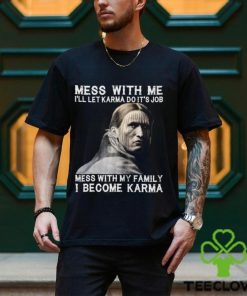 Mess With Me I Become Karma Shirt