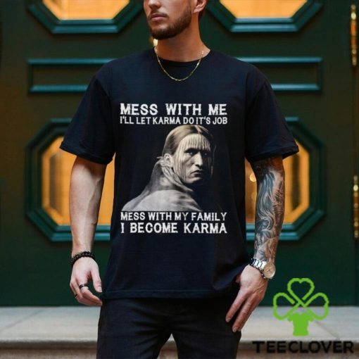Mess With Me  I Become Karma Shirt