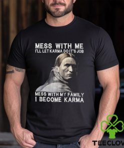Mess With Me I Become Karma Shirt