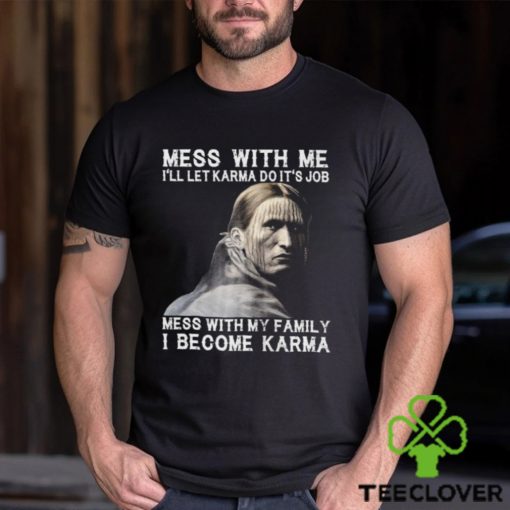 Mess With Me  I Become Karma Shirt