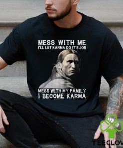 Mess With Me I Become Karma Shirt