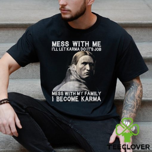 Mess With Me  I Become Karma Shirt