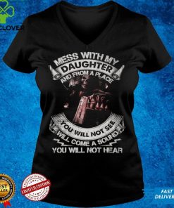 Mess with my daughter and from a place you will not see will come a sound you will not hear t shirt