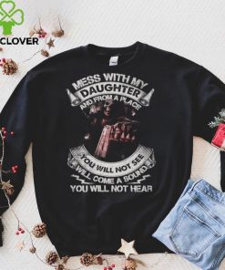 Mess with my daughter and from a place you will not see will come a sound you will not hear t hoodie, sweater, longsleeve, shirt v-neck, t-shirt