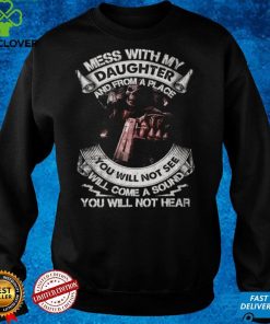 Mess with my daughter and from a place you will not see will come a sound you will not hear t hoodie, sweater, longsleeve, shirt v-neck, t-shirt