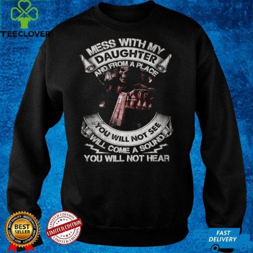 Mess with my daughter and from a place you will not see will come a sound you will not hear t hoodie, sweater, longsleeve, shirt v-neck, t-shirt