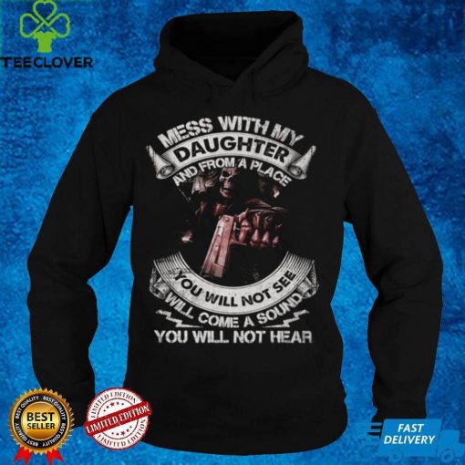 Mess with my daughter and from a place you will not see will come a sound you will not hear t hoodie, sweater, longsleeve, shirt v-neck, t-shirt