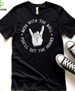 Mess with the bull you’ll get the horns shirt