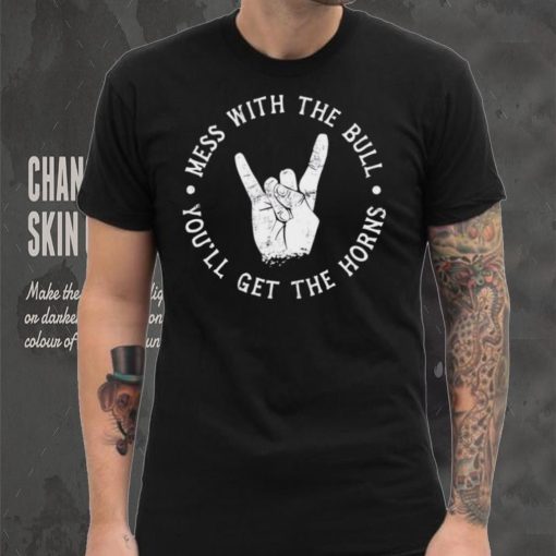 Mess with the bull you’ll get the horns shirt