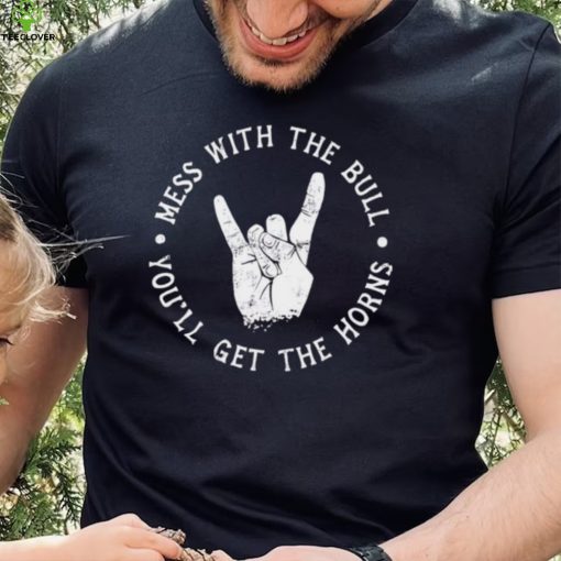 Mess with the bull you’ll get the horns shirt