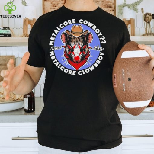 Metalcore Cowboy More Like Metalcore Clownboy T Shirts