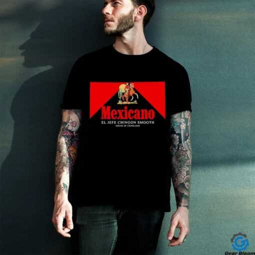 Mexicano Smooths El Jefe Chingon Smooth House Of Chingasos shirt