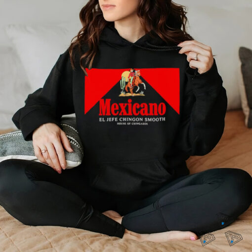 Mexicano Smooths El Jefe Chingon Smooth House Of Chingasos shirt