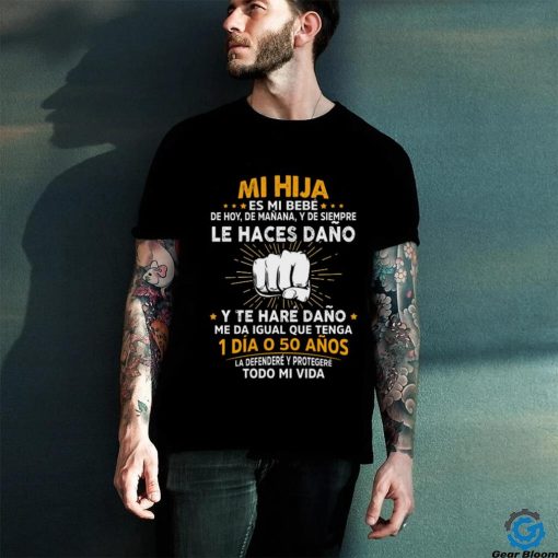 Mi Hija Es Mi Bebe Le Haces Dano 1 Dia O 50 Anos T Shirt