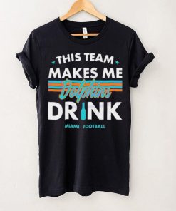 Miami Dolphins This Team Makes Me Drink Shirt 2 Miami Dolphins This Team Makes Me Drink Shirt