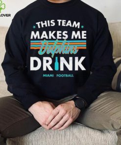 Miami Dolphins This Team Makes Me Drink Shirt 3 Miami Dolphins This Team Makes Me Drink Shirt