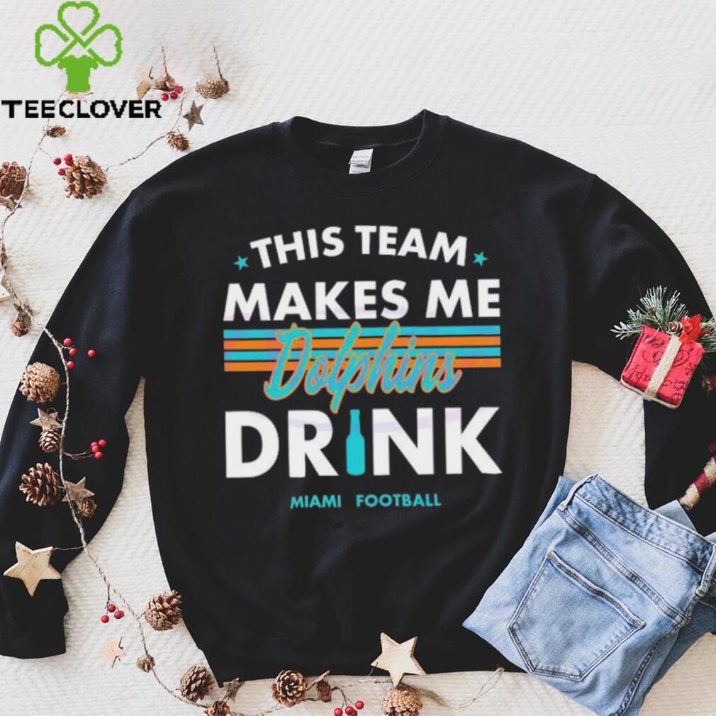 Miami Dolphins This Team Makes Me Drink Shirt Miami Dolphins This Team Makes Me Drink Shirt