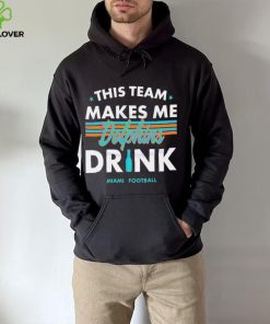Miami Dolphins This Team Makes Me Drink Shirt 5 Miami Dolphins This Team Makes Me Drink Shirt