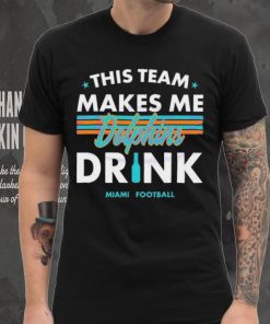 Miami Dolphins This Team Makes Me Drink Shirt 6 Miami Dolphins This Team Makes Me Drink Shirt