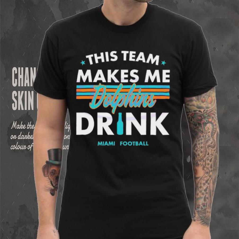 Miami Dolphins This Team Makes Me Drink Shirt Miami Dolphins This Team Makes Me Drink Shirt
