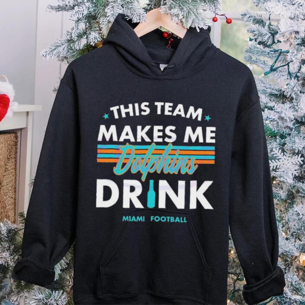 Miami Dolphins This Team Makes Me Drink Shirt Miami Dolphins This Team Makes Me Drink Shirt