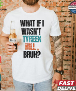 Miami Dolphins What If I Wasn’t Tyreek Hill Bruh T Shirts