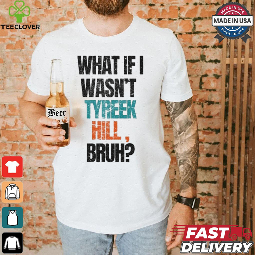 Miami Dolphins What If I Wasn’t Tyreek Hill Bruh T Shirts Miami Dolphins What If I Wasn’t Tyreek Hill Bruh T Shirts