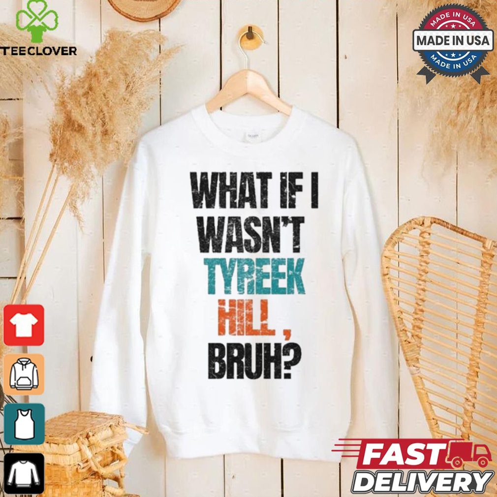 Miami Dolphins What If I Wasn’t Tyreek Hill Bruh T Shirts Miami Dolphins What If I Wasn’t Tyreek Hill Bruh T Shirts