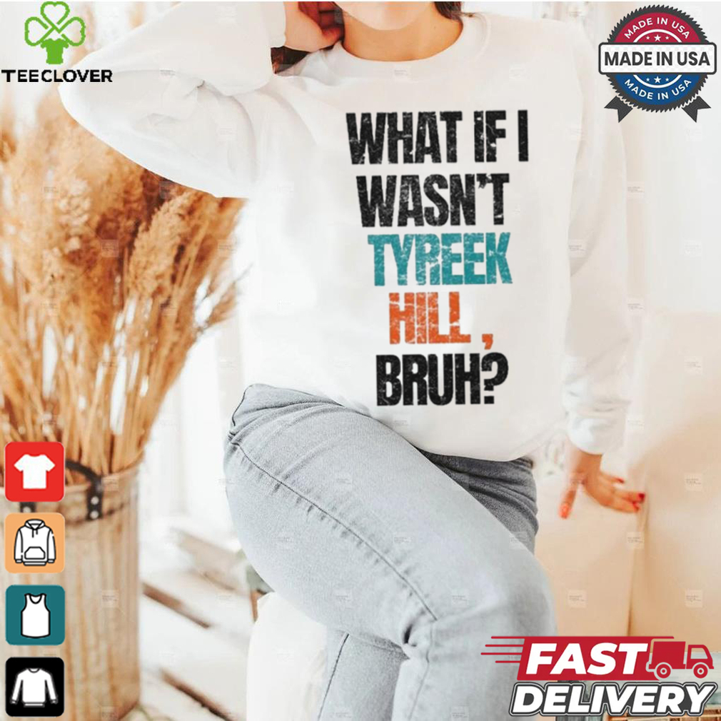 Miami Dolphins What If I Wasn’t Tyreek Hill Bruh T Shirts Miami Dolphins What If I Wasn’t Tyreek Hill Bruh T Shirts