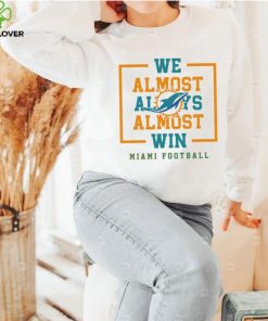 Miami Dolphins we almost always almost win hoodie, sweater, longsleeve, shirt v-neck, t-shirt