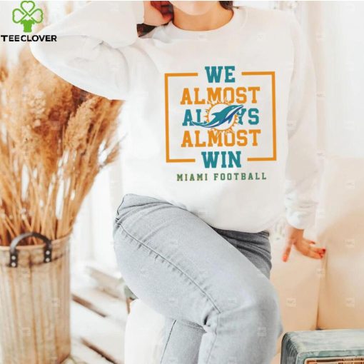 Miami Dolphins we almost always almost win hoodie, sweater, longsleeve, shirt v-neck, t-shirt