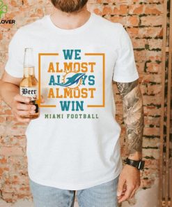 Miami Dolphins we almost always almost win hoodie, sweater, longsleeve, shirt v-neck, t-shirt